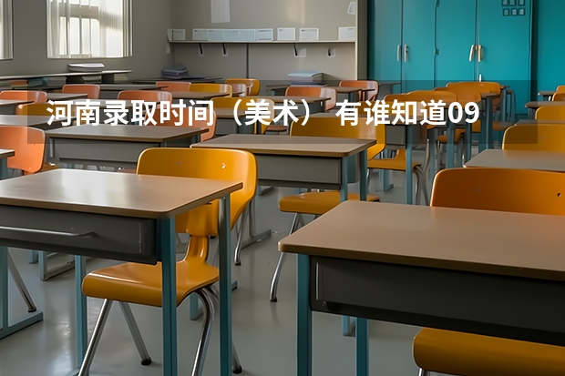 河南录取时间（美术） 有谁知道09广东美术提前第三批专A类准确的录取时间?