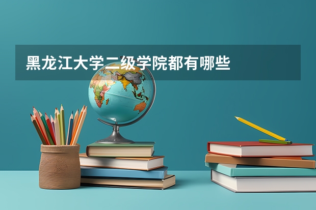 黑龙江大学二级学院都有哪些