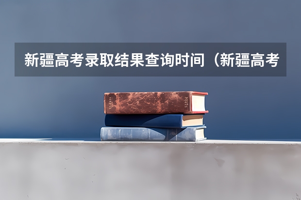 新疆高考录取结果查询时间（新疆高考录取几点更新一次）