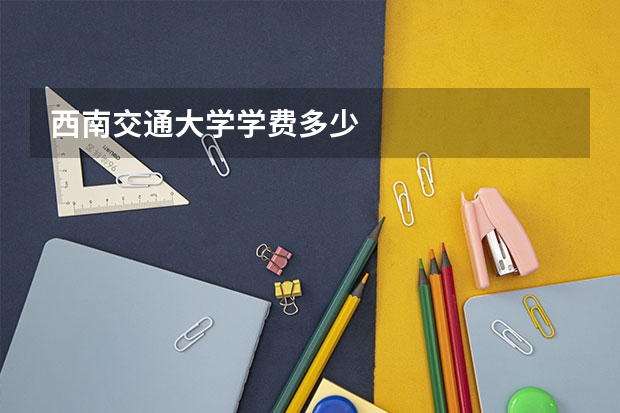 西南交通大学学费多少