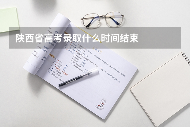 陕西省高考录取什么时间结束