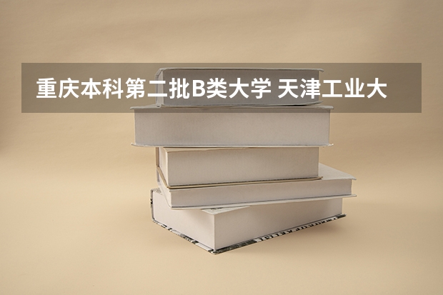 重庆本科第二批B类大学 天津工业大学是几本？？