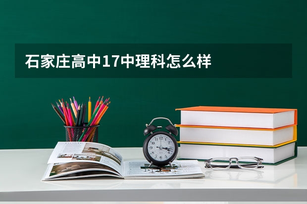 石家庄高中17中理科怎么样