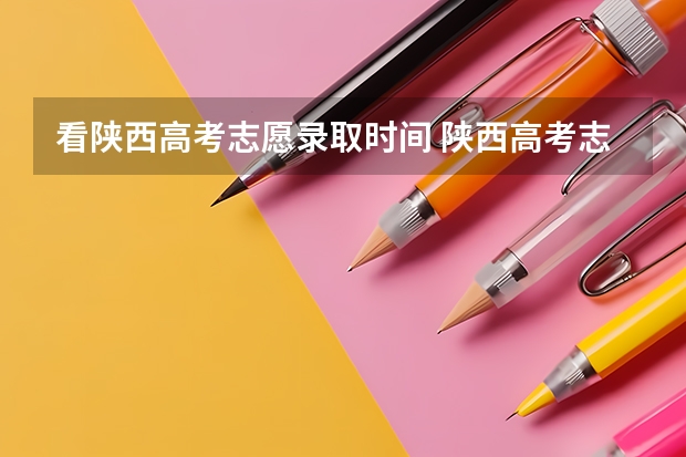 看陕西高考志愿录取时间 陕西高考志愿专科填报时间