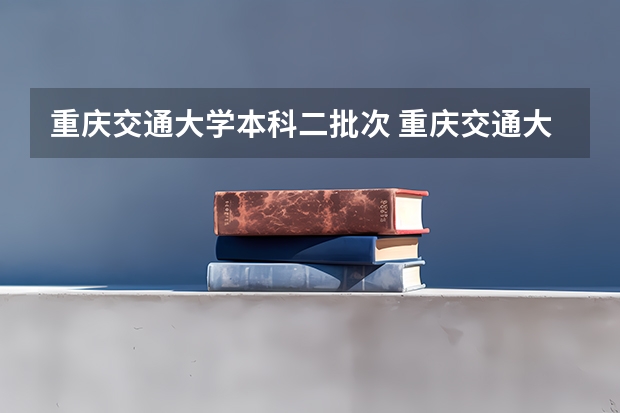 重庆交通大学本科二批次 重庆交通大学是一本还是二本,录取分数为何那么高