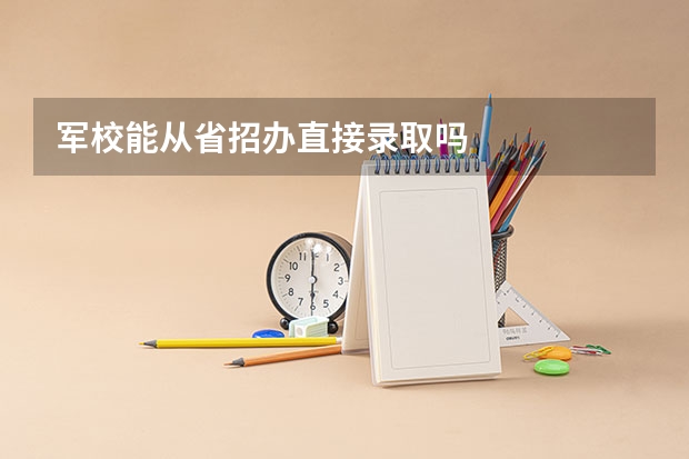 军校能从省招办直接录取吗