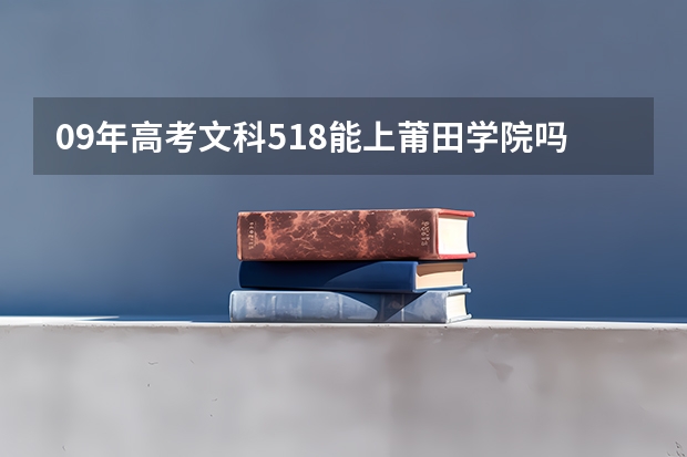 09年高考文科518能上莆田学院吗?