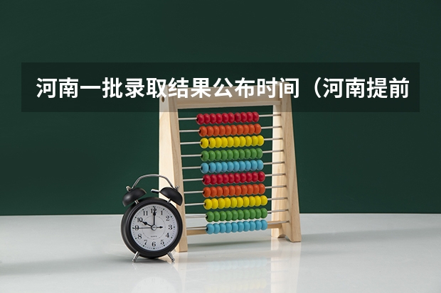 河南一批录取结果公布时间（河南提前批报考时间）