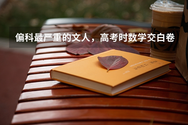 偏科最严重的文人，高考时数学交白卷，却因三句话北大录取,最后怎么样了？