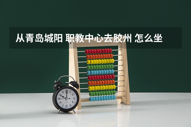 从青岛城阳 职教中心去胶州 怎么坐车