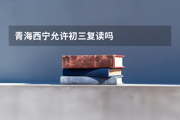 青海西宁允许初三复读吗