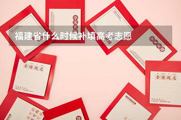 福建省什么时候补填高考志愿