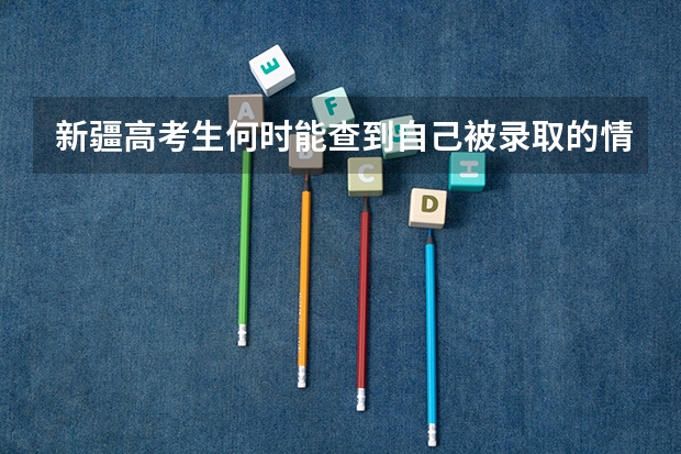 新疆高考生何时能查到自己被录取的情况,在哪查? 新疆高考录取查询
