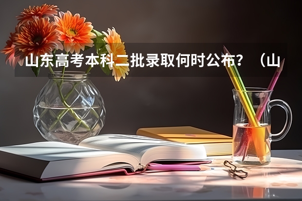 山东高考本科二批录取何时公布？（山东高考第二批次录取时间）