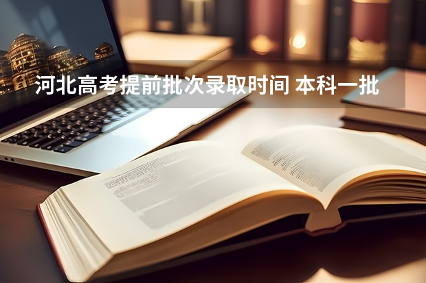 河北高考提前批次录取时间 本科一批和二批录取时间