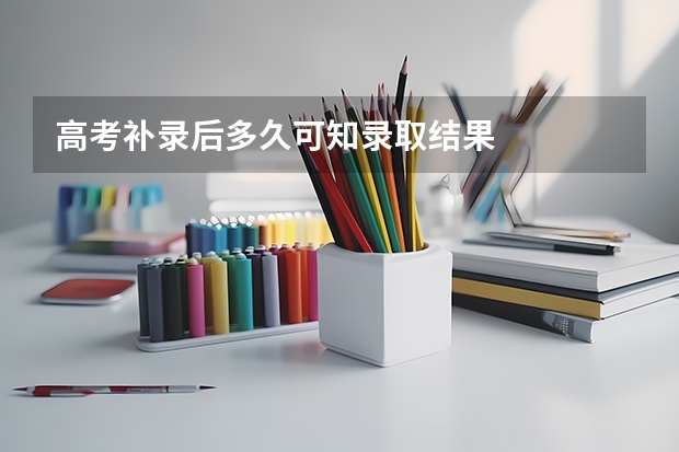 高考补录后多久可知录取结果