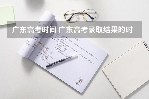 广东高考时间 广东高考录取结果的时间
