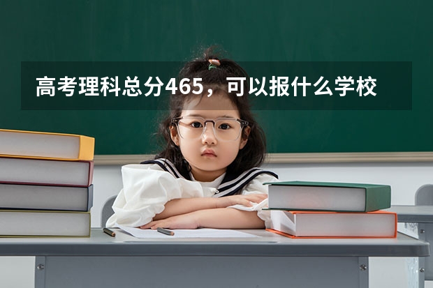 高考理科总分465,可以报什么学校??