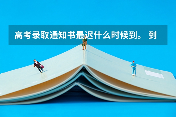 高考录取通知书最迟什么时候到。 到底怎么查询录取状况，能直接给个