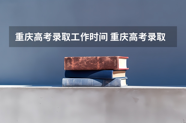 重庆高考录取工作时间 重庆高考录取规则