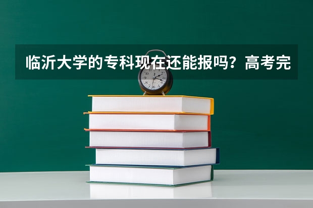 临沂大学的专科现在还能报吗?高考完志愿能报她吗?