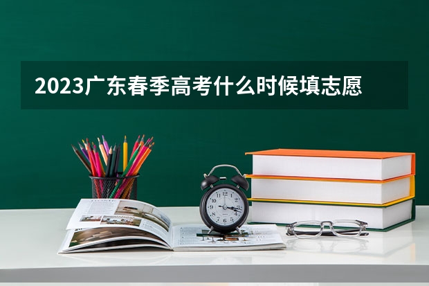 2023广东春季高考什么时候填志愿