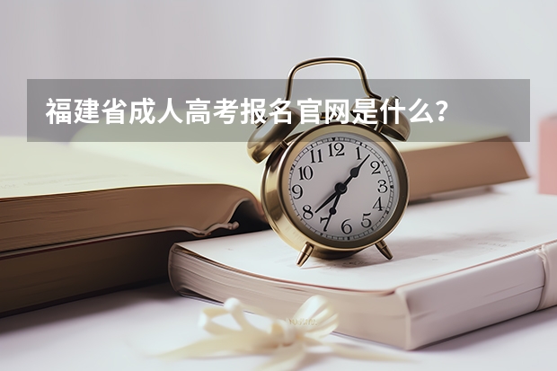 福建省成人高考报名官网是什么?