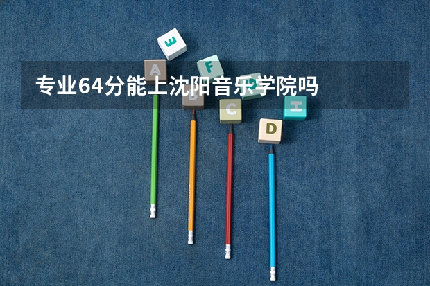 专业64分能上沈阳音乐学院吗