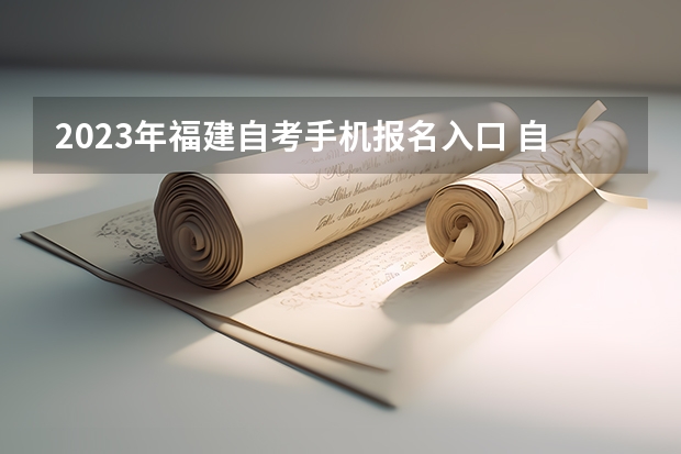 2023年福建自考手机报名入口 自学考试手机怎么报名