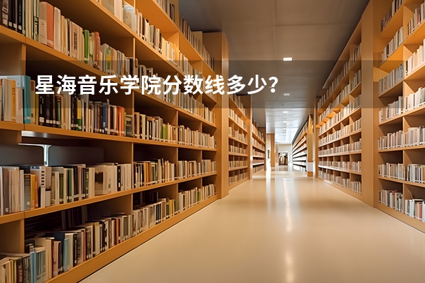 星海音乐学院分数线多少？