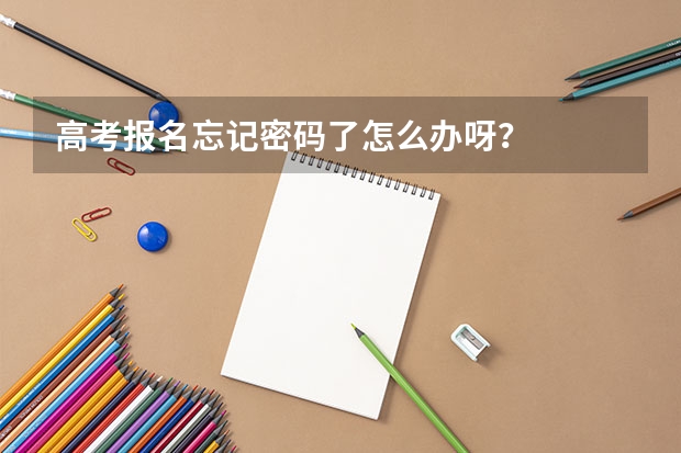 高考报名忘记密码了怎么办呀？