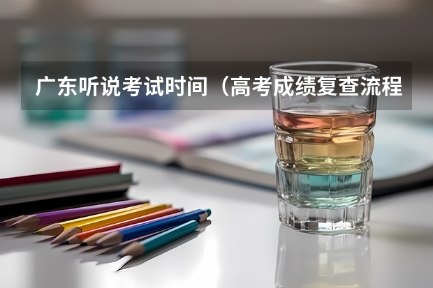 广东听说考试时间（高考成绩复查流程）