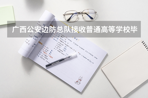广西公安边防总队接收普通高等学校毕业生什么时候报名?程序是怎么样的?谢谢!