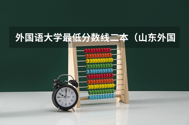 外国语大学最低分数线二本（山东外国语大学录取分数线）