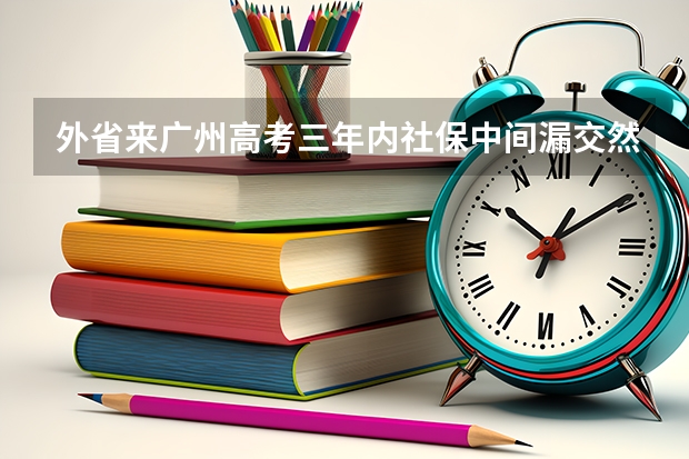 外省来广州高考三年内社保中间漏交然后补上影响高考吗?