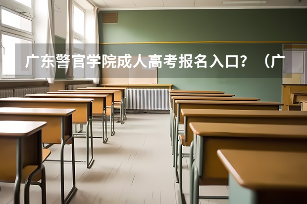 广东警官学院成人高考报名入口?(广东医科大学成人高考报名入口?)