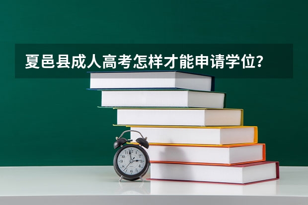 夏邑县成人高考怎样才能申请学位？ 参加夏邑县成人高考的最好年龄是几岁？