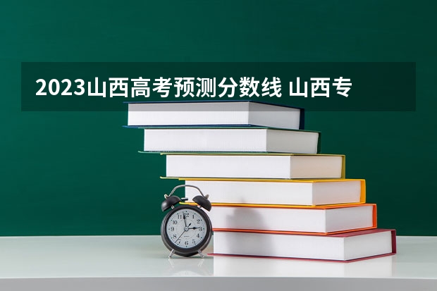 2023山西高考预测分数线 山西专科录取分数线排名