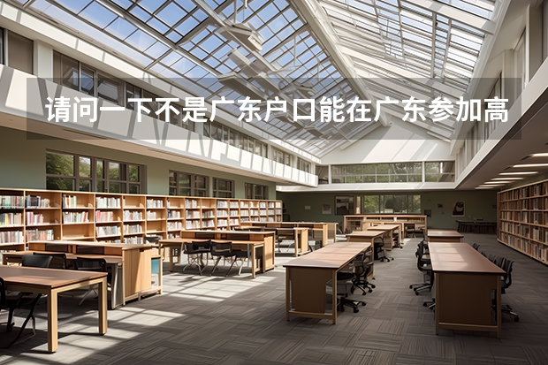 请问一下不是广东户口能在广东参加高考吗
