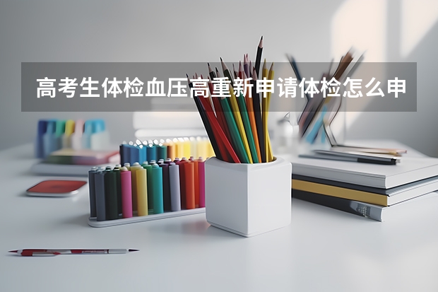 高考生体检血压高重新申请体检怎么申请河北省