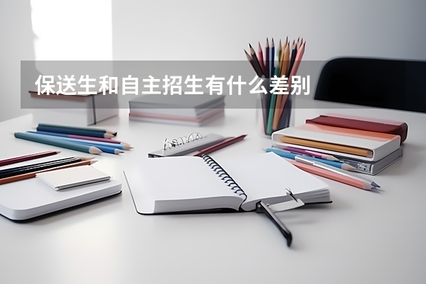 保送生和自主招生有什么差别