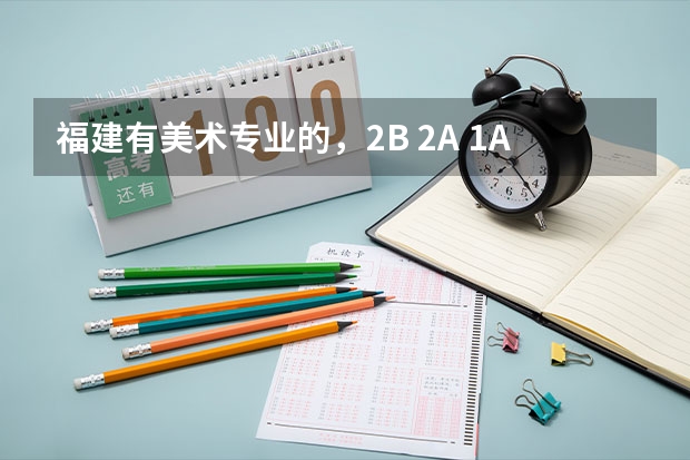 福建有美术专业的,2B 2A 1A的大学有哪些?顺便问厦门大学,福州大学,莆田学院美术的专业分和文