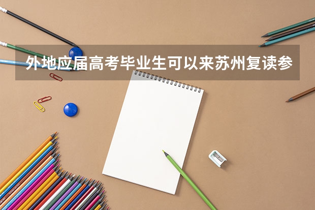外地应届高考毕业生可以来苏州复读参加全国高考吗?