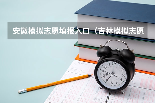 安徽模拟志愿填报入口(吉林模拟志愿填报入口(附模拟志愿填报流程))
