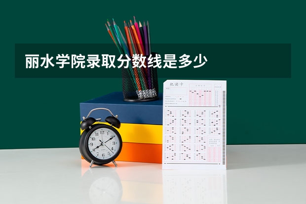 丽水学院录取分数线是多少