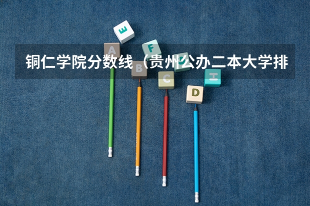 铜仁学院分数线(贵州公办二本大学排名及分数线)