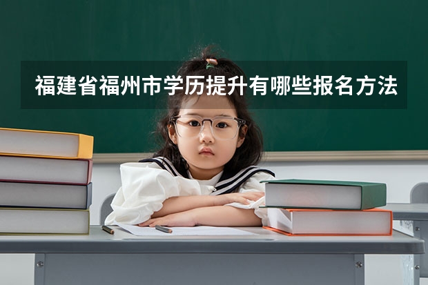 福建省福州市学历提升有哪些报名方法？