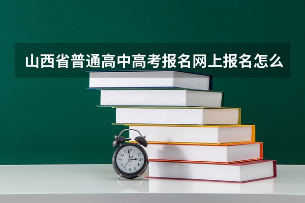 山西省普通高中高考报名网上报名怎么报