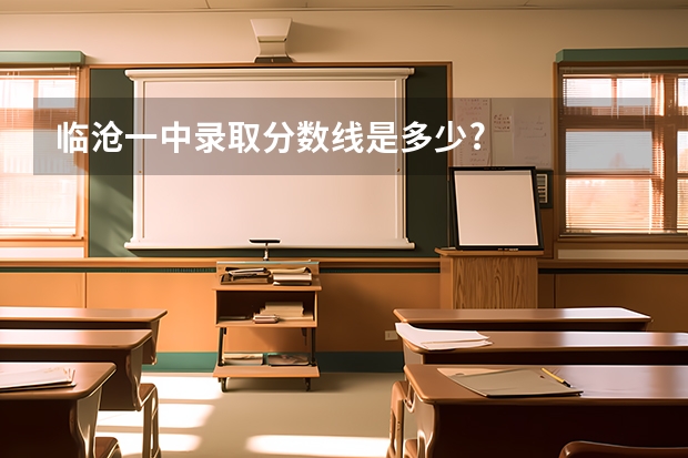 临沧一中录取分数线是多少?