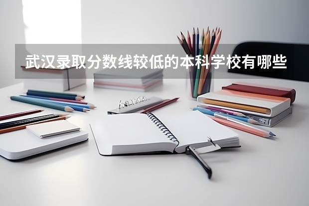 武汉录取分数线较低的本科学校有哪些?